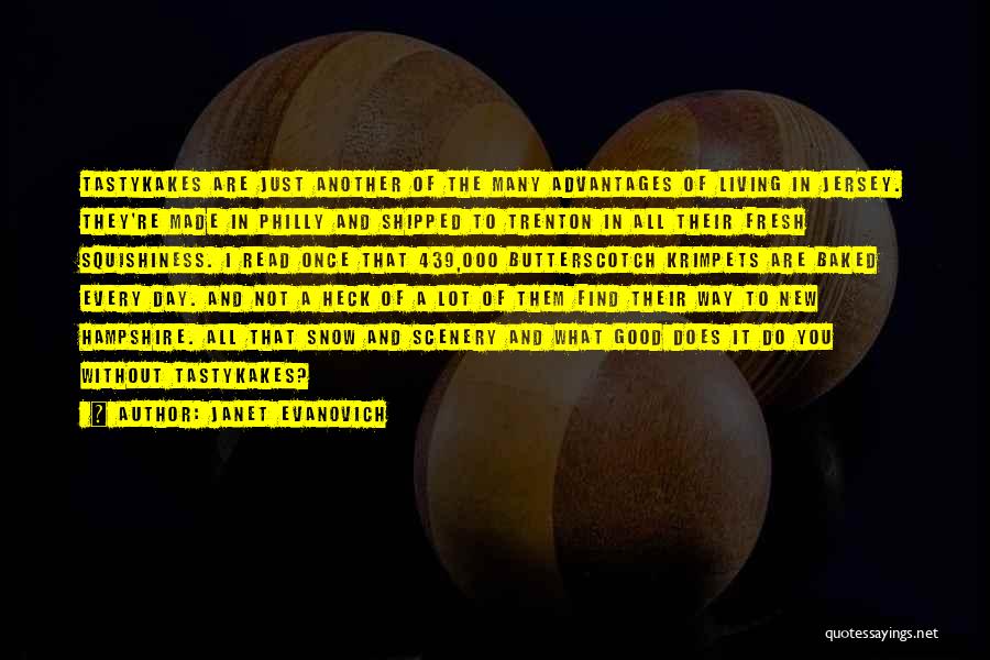 Janet Evanovich Quotes: Tastykakes Are Just Another Of The Many Advantages Of Living In Jersey. They're Made In Philly And Shipped To Trenton