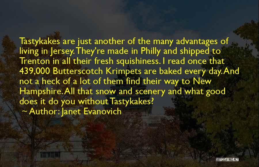Janet Evanovich Quotes: Tastykakes Are Just Another Of The Many Advantages Of Living In Jersey. They're Made In Philly And Shipped To Trenton