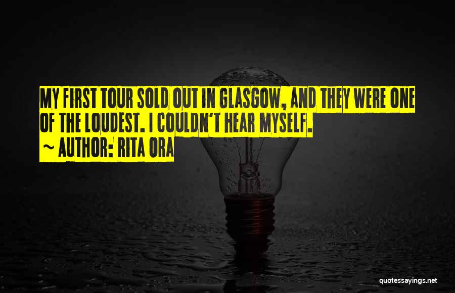 Rita Ora Quotes: My First Tour Sold Out In Glasgow, And They Were One Of The Loudest. I Couldn't Hear Myself.