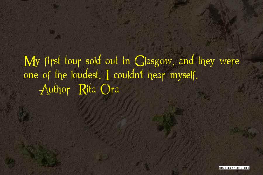 Rita Ora Quotes: My First Tour Sold Out In Glasgow, And They Were One Of The Loudest. I Couldn't Hear Myself.
