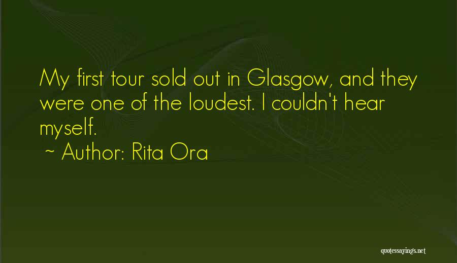 Rita Ora Quotes: My First Tour Sold Out In Glasgow, And They Were One Of The Loudest. I Couldn't Hear Myself.