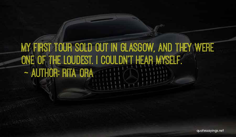 Rita Ora Quotes: My First Tour Sold Out In Glasgow, And They Were One Of The Loudest. I Couldn't Hear Myself.