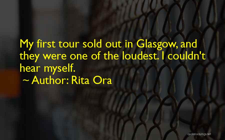 Rita Ora Quotes: My First Tour Sold Out In Glasgow, And They Were One Of The Loudest. I Couldn't Hear Myself.