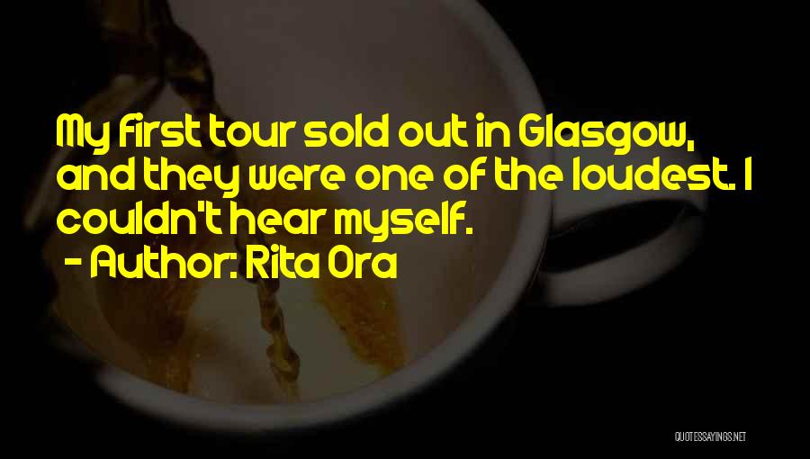 Rita Ora Quotes: My First Tour Sold Out In Glasgow, And They Were One Of The Loudest. I Couldn't Hear Myself.