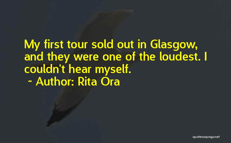 Rita Ora Quotes: My First Tour Sold Out In Glasgow, And They Were One Of The Loudest. I Couldn't Hear Myself.