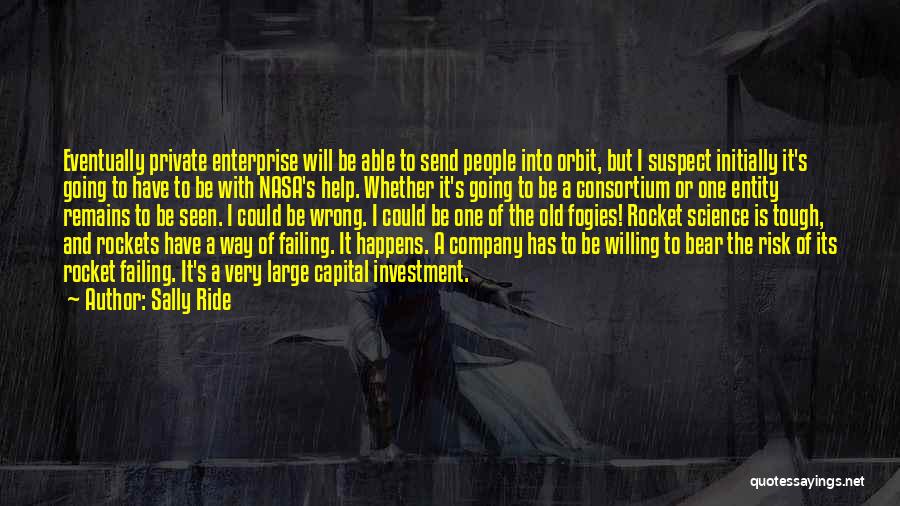 Sally Ride Quotes: Eventually Private Enterprise Will Be Able To Send People Into Orbit, But I Suspect Initially It's Going To Have To