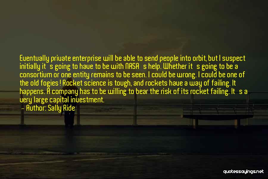 Sally Ride Quotes: Eventually Private Enterprise Will Be Able To Send People Into Orbit, But I Suspect Initially It's Going To Have To