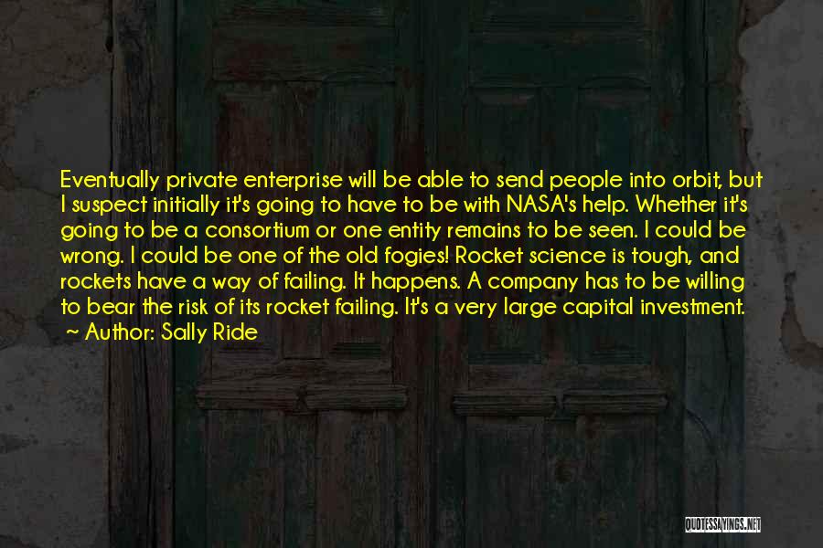 Sally Ride Quotes: Eventually Private Enterprise Will Be Able To Send People Into Orbit, But I Suspect Initially It's Going To Have To