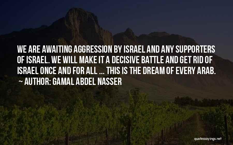 Gamal Abdel Nasser Quotes: We Are Awaiting Aggression By Israel And Any Supporters Of Israel. We Will Make It A Decisive Battle And Get