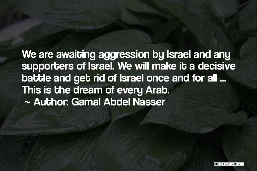 Gamal Abdel Nasser Quotes: We Are Awaiting Aggression By Israel And Any Supporters Of Israel. We Will Make It A Decisive Battle And Get