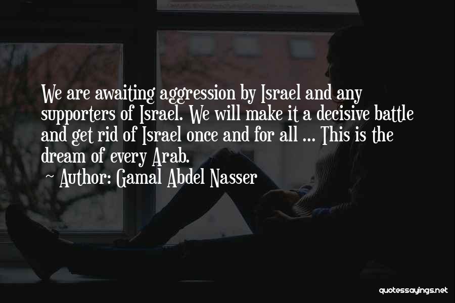 Gamal Abdel Nasser Quotes: We Are Awaiting Aggression By Israel And Any Supporters Of Israel. We Will Make It A Decisive Battle And Get