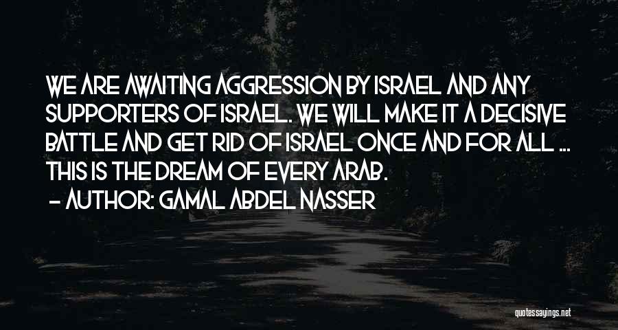 Gamal Abdel Nasser Quotes: We Are Awaiting Aggression By Israel And Any Supporters Of Israel. We Will Make It A Decisive Battle And Get