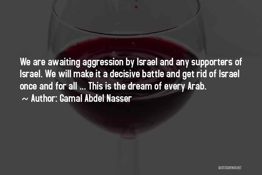 Gamal Abdel Nasser Quotes: We Are Awaiting Aggression By Israel And Any Supporters Of Israel. We Will Make It A Decisive Battle And Get