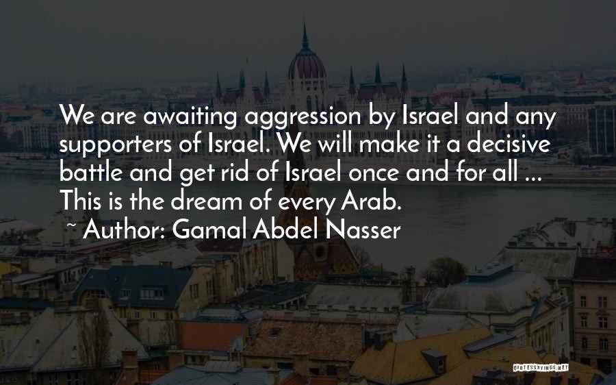 Gamal Abdel Nasser Quotes: We Are Awaiting Aggression By Israel And Any Supporters Of Israel. We Will Make It A Decisive Battle And Get