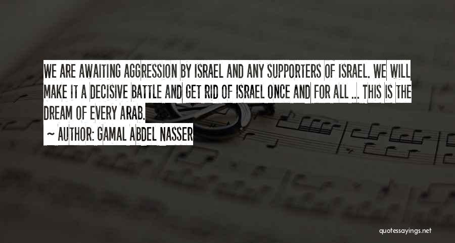 Gamal Abdel Nasser Quotes: We Are Awaiting Aggression By Israel And Any Supporters Of Israel. We Will Make It A Decisive Battle And Get