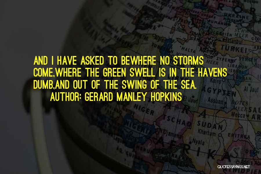 Gerard Manley Hopkins Quotes: And I Have Asked To Bewhere No Storms Come,where The Green Swell Is In The Havens Dumb,and Out Of The