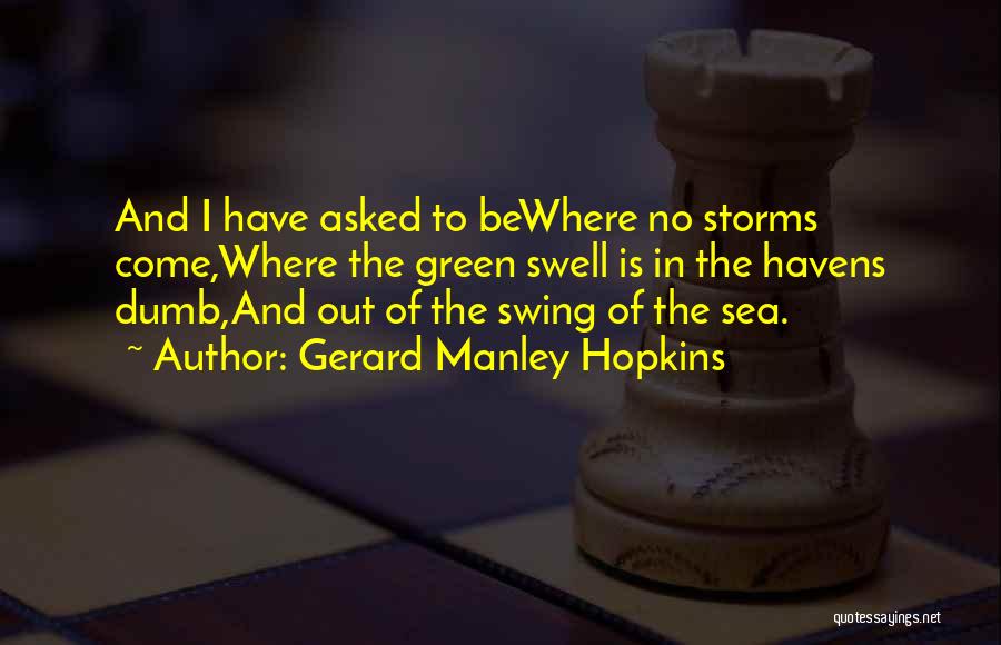 Gerard Manley Hopkins Quotes: And I Have Asked To Bewhere No Storms Come,where The Green Swell Is In The Havens Dumb,and Out Of The