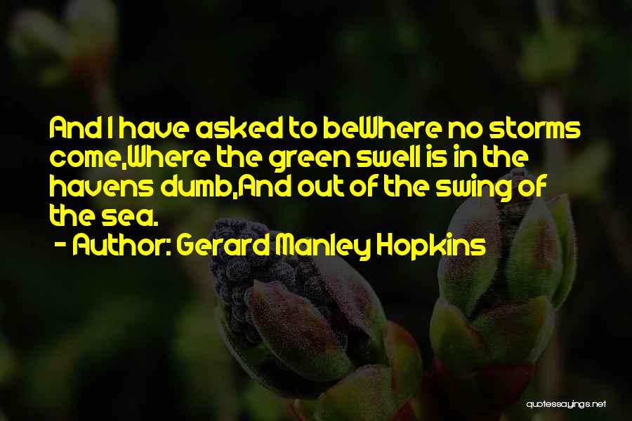 Gerard Manley Hopkins Quotes: And I Have Asked To Bewhere No Storms Come,where The Green Swell Is In The Havens Dumb,and Out Of The