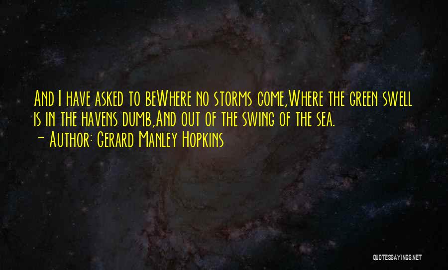 Gerard Manley Hopkins Quotes: And I Have Asked To Bewhere No Storms Come,where The Green Swell Is In The Havens Dumb,and Out Of The