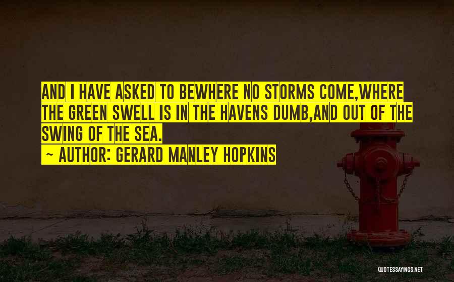 Gerard Manley Hopkins Quotes: And I Have Asked To Bewhere No Storms Come,where The Green Swell Is In The Havens Dumb,and Out Of The