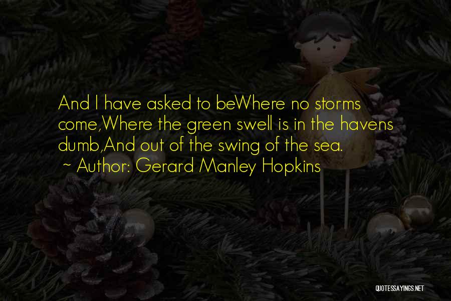 Gerard Manley Hopkins Quotes: And I Have Asked To Bewhere No Storms Come,where The Green Swell Is In The Havens Dumb,and Out Of The