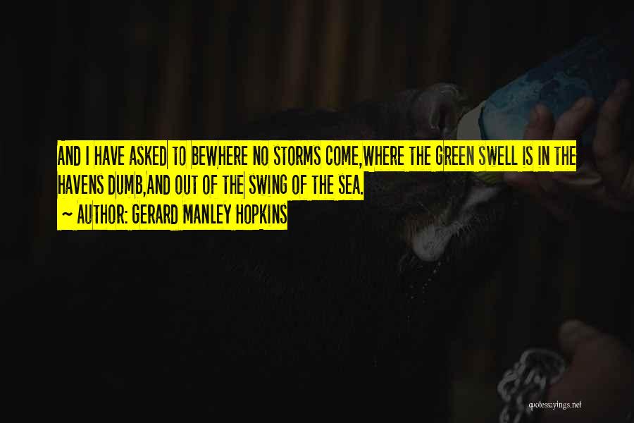 Gerard Manley Hopkins Quotes: And I Have Asked To Bewhere No Storms Come,where The Green Swell Is In The Havens Dumb,and Out Of The