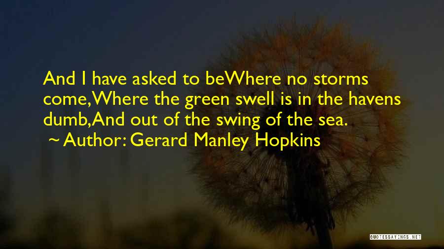 Gerard Manley Hopkins Quotes: And I Have Asked To Bewhere No Storms Come,where The Green Swell Is In The Havens Dumb,and Out Of The