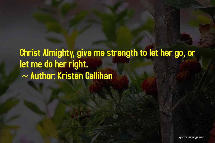 Kristen Callihan Quotes: Christ Almighty, Give Me Strength To Let Her Go, Or Let Me Do Her Right.