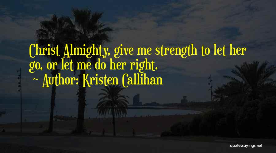 Kristen Callihan Quotes: Christ Almighty, Give Me Strength To Let Her Go, Or Let Me Do Her Right.