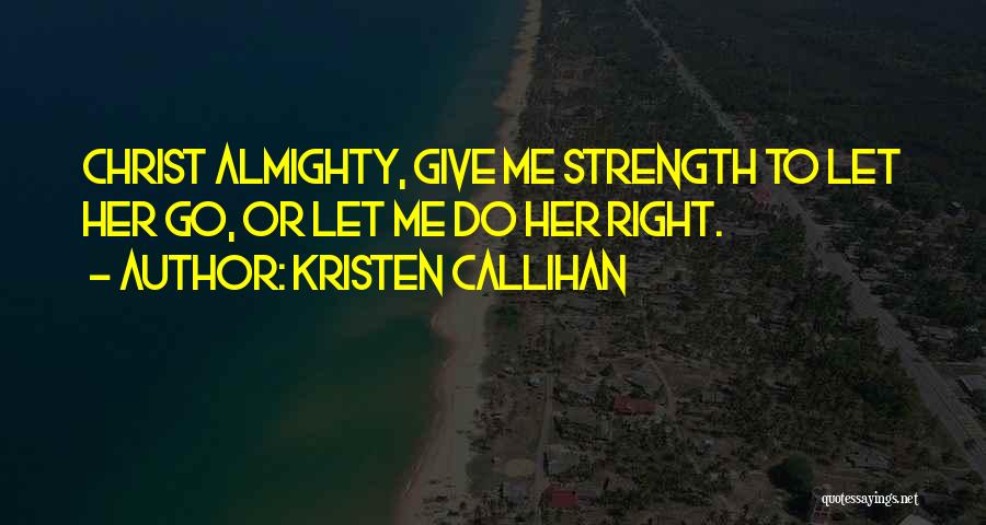 Kristen Callihan Quotes: Christ Almighty, Give Me Strength To Let Her Go, Or Let Me Do Her Right.