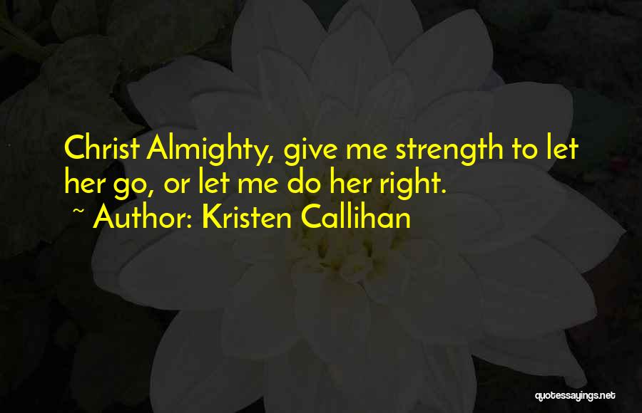 Kristen Callihan Quotes: Christ Almighty, Give Me Strength To Let Her Go, Or Let Me Do Her Right.