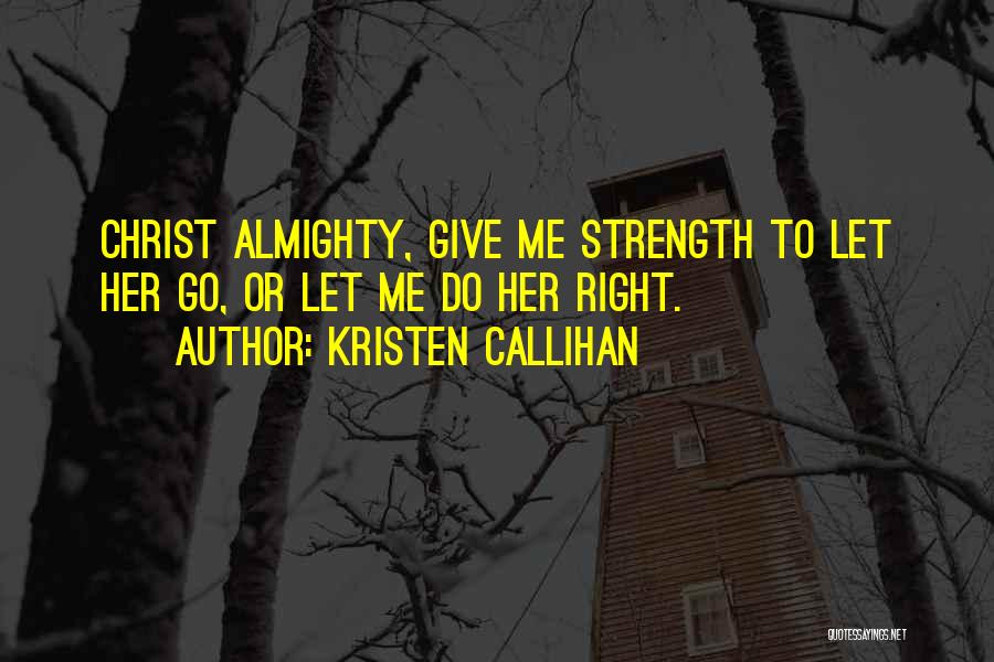 Kristen Callihan Quotes: Christ Almighty, Give Me Strength To Let Her Go, Or Let Me Do Her Right.