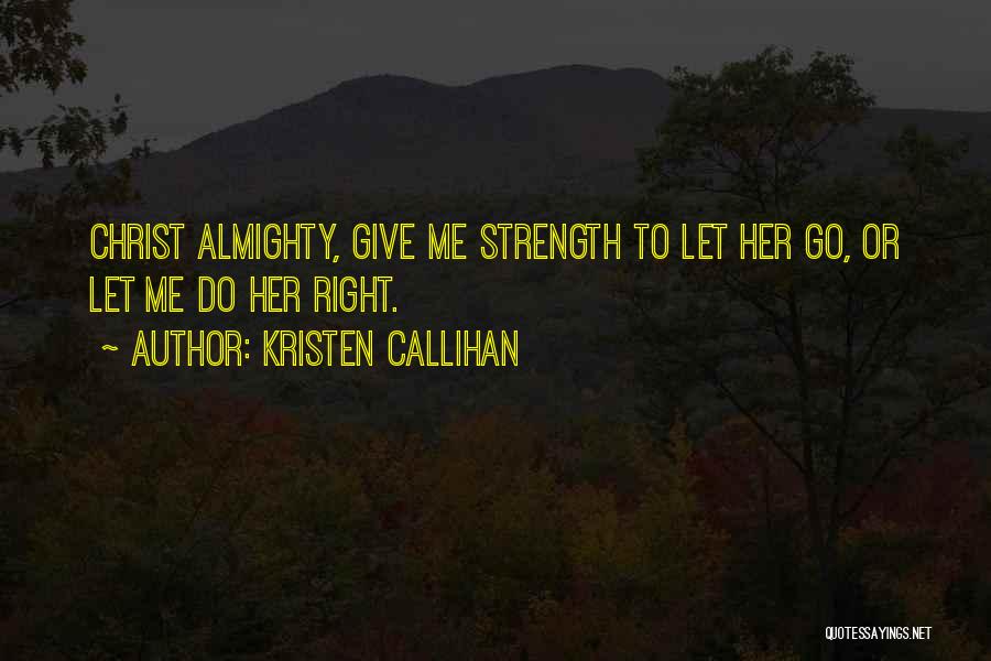 Kristen Callihan Quotes: Christ Almighty, Give Me Strength To Let Her Go, Or Let Me Do Her Right.