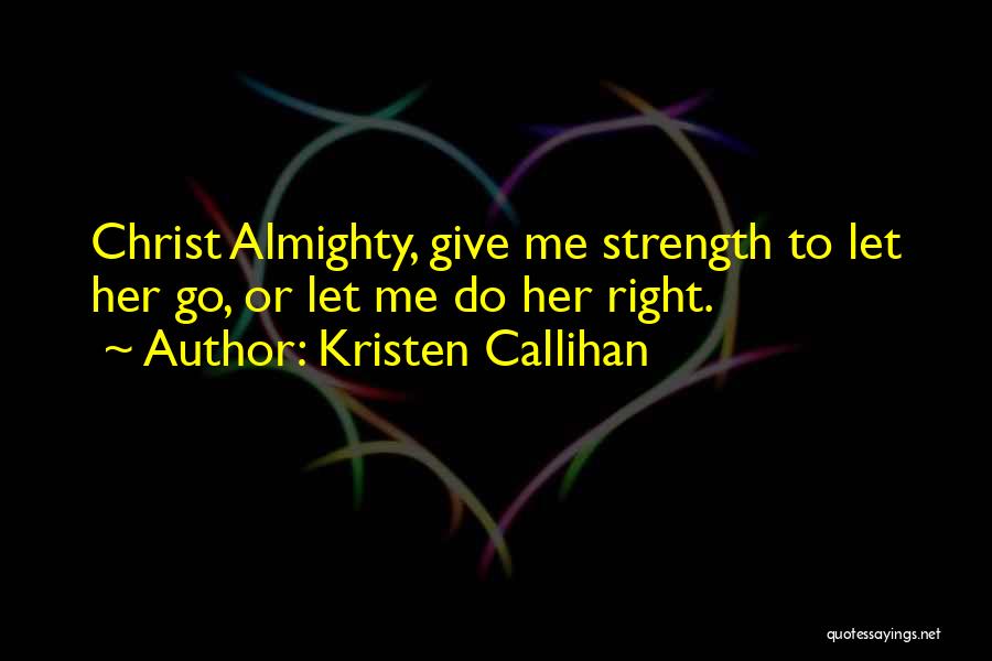 Kristen Callihan Quotes: Christ Almighty, Give Me Strength To Let Her Go, Or Let Me Do Her Right.