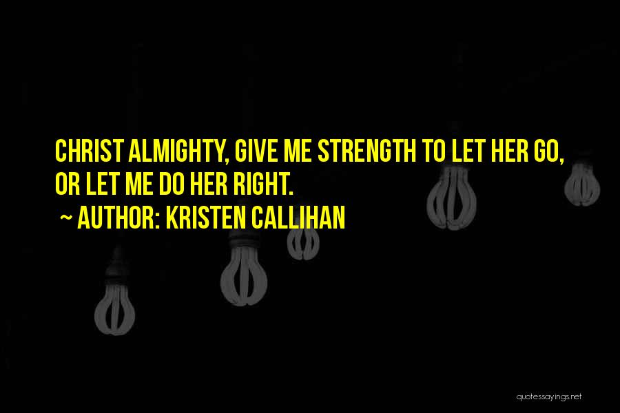 Kristen Callihan Quotes: Christ Almighty, Give Me Strength To Let Her Go, Or Let Me Do Her Right.