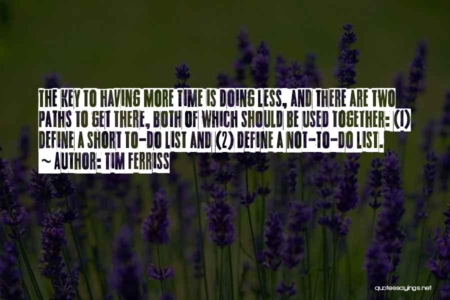 Tim Ferriss Quotes: The Key To Having More Time Is Doing Less, And There Are Two Paths To Get There, Both Of Which