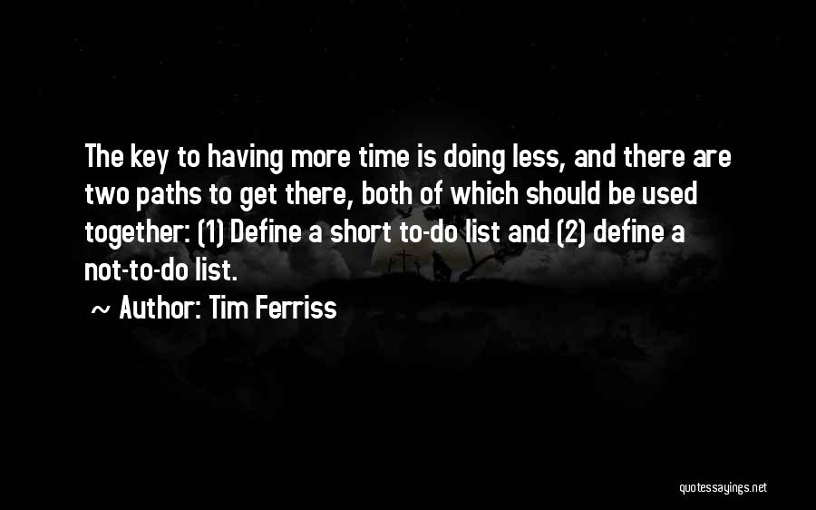 Tim Ferriss Quotes: The Key To Having More Time Is Doing Less, And There Are Two Paths To Get There, Both Of Which