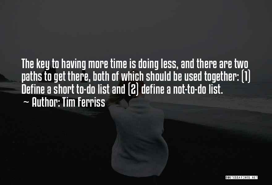 Tim Ferriss Quotes: The Key To Having More Time Is Doing Less, And There Are Two Paths To Get There, Both Of Which