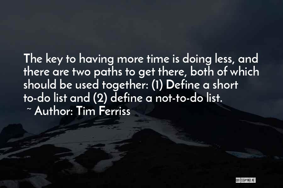 Tim Ferriss Quotes: The Key To Having More Time Is Doing Less, And There Are Two Paths To Get There, Both Of Which