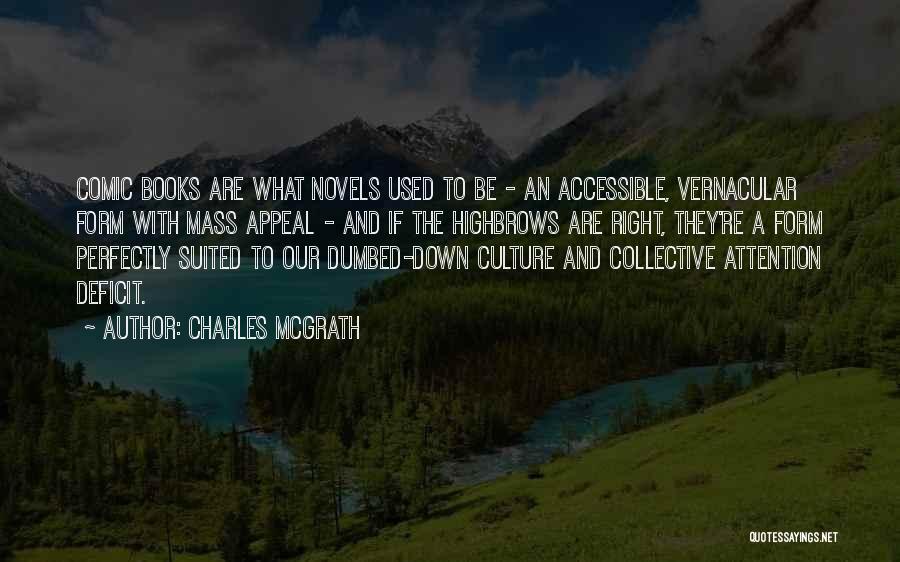 Charles McGrath Quotes: Comic Books Are What Novels Used To Be - An Accessible, Vernacular Form With Mass Appeal - And If The