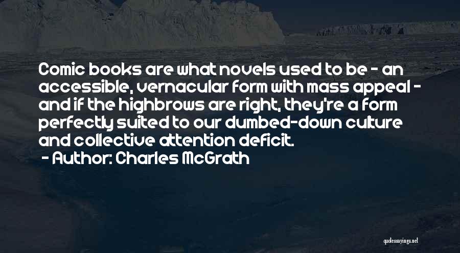 Charles McGrath Quotes: Comic Books Are What Novels Used To Be - An Accessible, Vernacular Form With Mass Appeal - And If The