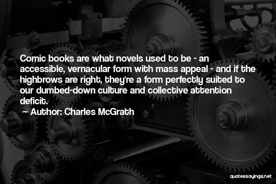 Charles McGrath Quotes: Comic Books Are What Novels Used To Be - An Accessible, Vernacular Form With Mass Appeal - And If The