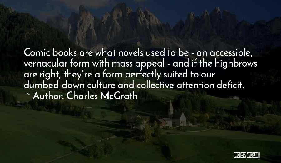 Charles McGrath Quotes: Comic Books Are What Novels Used To Be - An Accessible, Vernacular Form With Mass Appeal - And If The