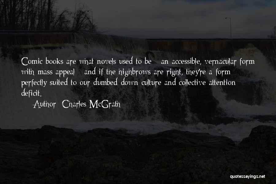 Charles McGrath Quotes: Comic Books Are What Novels Used To Be - An Accessible, Vernacular Form With Mass Appeal - And If The