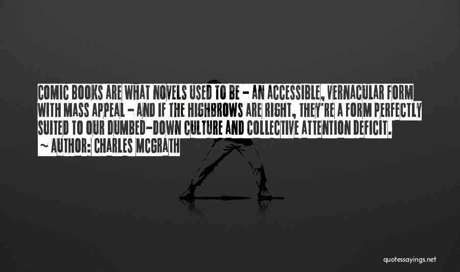 Charles McGrath Quotes: Comic Books Are What Novels Used To Be - An Accessible, Vernacular Form With Mass Appeal - And If The