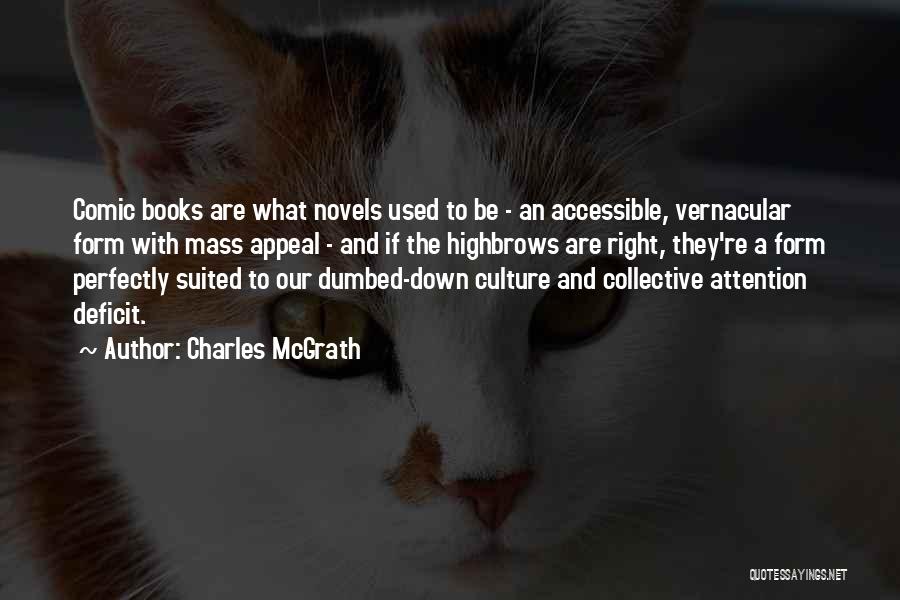 Charles McGrath Quotes: Comic Books Are What Novels Used To Be - An Accessible, Vernacular Form With Mass Appeal - And If The