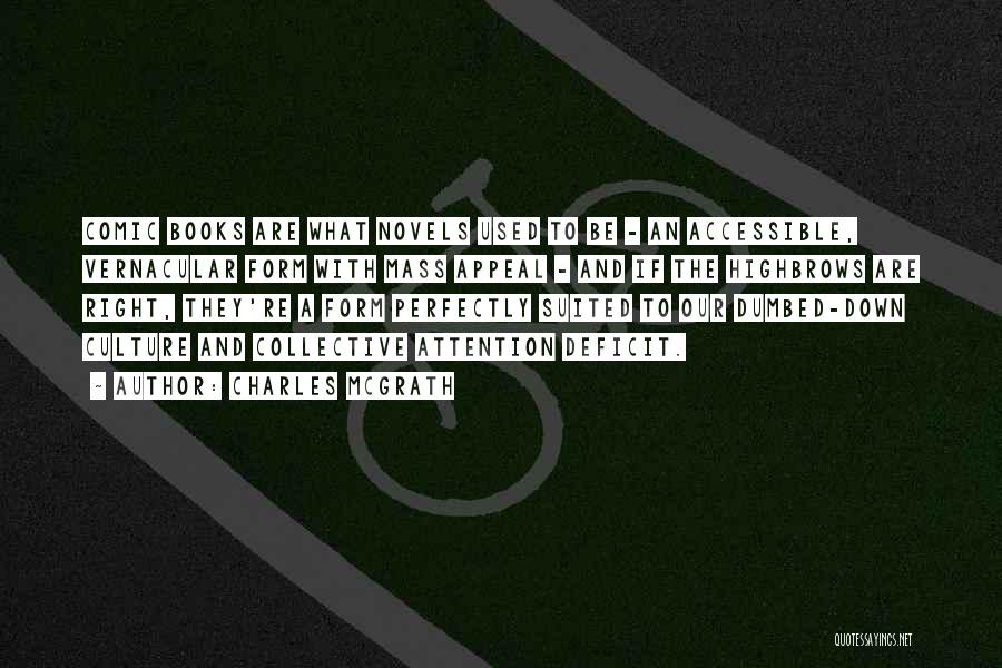 Charles McGrath Quotes: Comic Books Are What Novels Used To Be - An Accessible, Vernacular Form With Mass Appeal - And If The