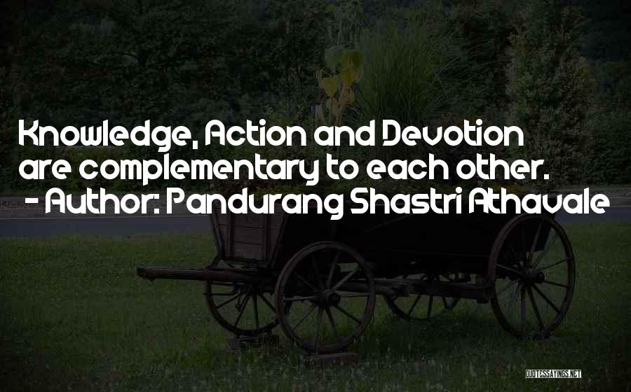 Pandurang Shastri Athavale Quotes: Knowledge, Action And Devotion Are Complementary To Each Other.