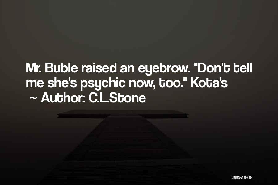 C.L.Stone Quotes: Mr. Buble Raised An Eyebrow. Don't Tell Me She's Psychic Now, Too. Kota's