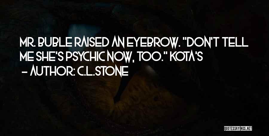 C.L.Stone Quotes: Mr. Buble Raised An Eyebrow. Don't Tell Me She's Psychic Now, Too. Kota's